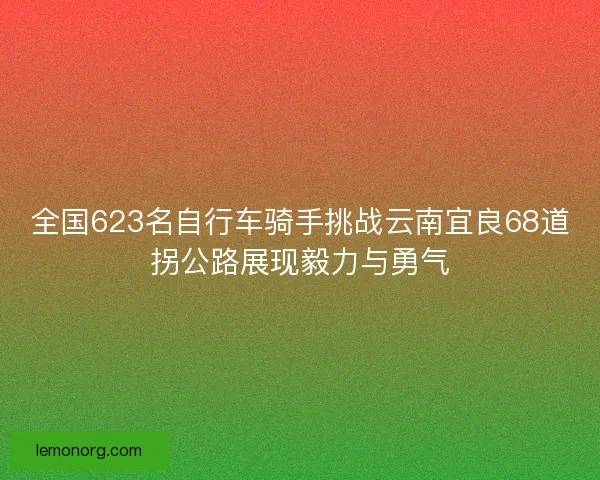 全国623名自行车骑手挑战云南宜良68道拐公路展现毅力与勇气