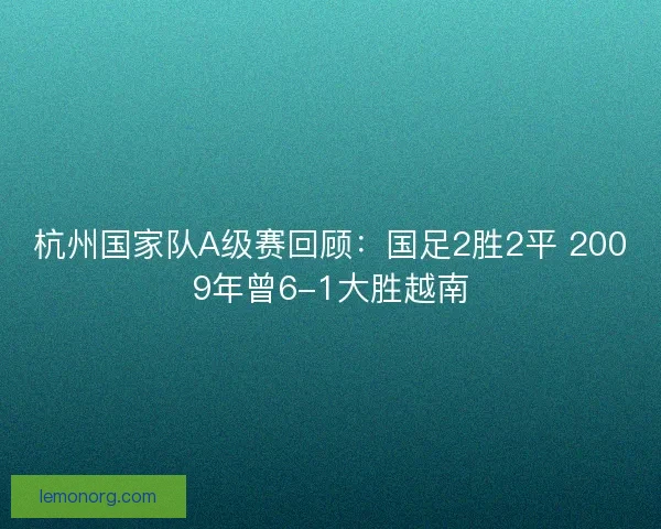 杭州国家队A级赛回顾：国足2胜2平 2009年曾6-1大胜越南