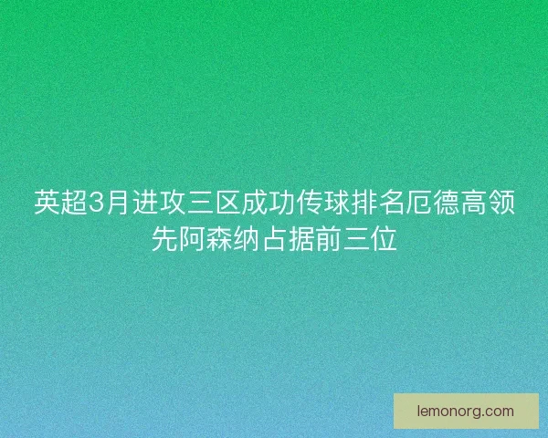 英超3月进攻三区成功传球排名厄德高领先阿森纳占据前三位