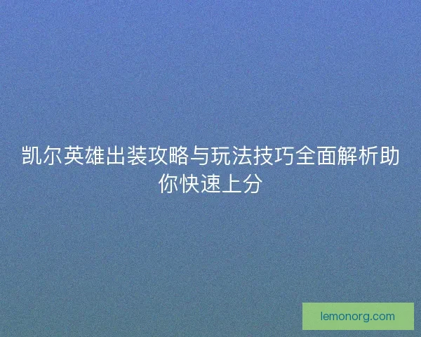 凯尔英雄出装攻略与玩法技巧全面解析助你快速上分 凯尔英雄出装攻略与玩法技巧全面解析助你快速上分