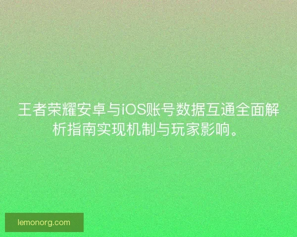 王者荣耀安卓与iOS账号数据互通全面解析指南实现机制与玩家影响。 王者荣耀安卓与iOS账号数据互通全面解析指南实现机制与玩家影响。