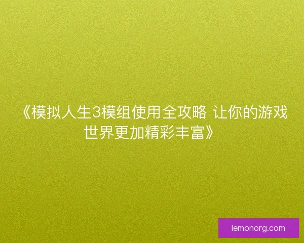 《模拟人生3模组使用全攻略 让你的游戏世界更加精彩丰富》 《模拟人生3模组使用全攻略 让你的游戏世界更加精彩丰富》