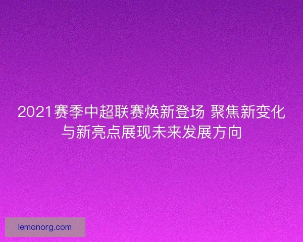 2021赛季中超联赛焕新登场 聚焦新变化与新亮点展现未来发展方向