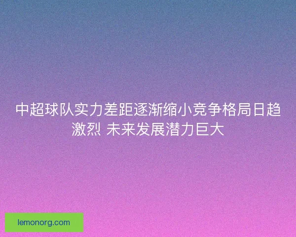 中超球队实力差距逐渐缩小竞争格局日趋激烈 未来发展潜力巨大