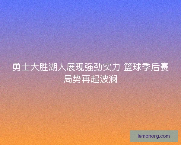 勇士大胜湖人展现强劲实力 篮球季后赛局势再起波澜