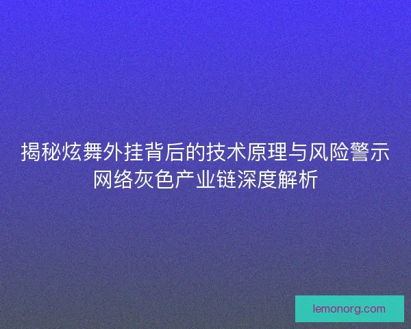 揭秘炫舞外挂背后的技术原理与风险警示网络灰色产业链深度解析 揭秘炫舞外挂背后的技术原理与风险警示网络灰色产业链深度解析